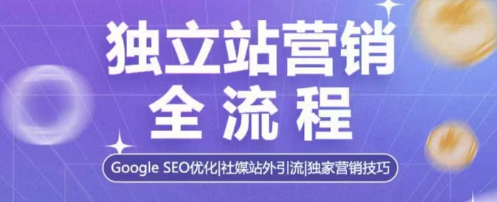 独立站营销全流程，Google SEO优化，社媒站外引流，独家营销技巧-副业宝典