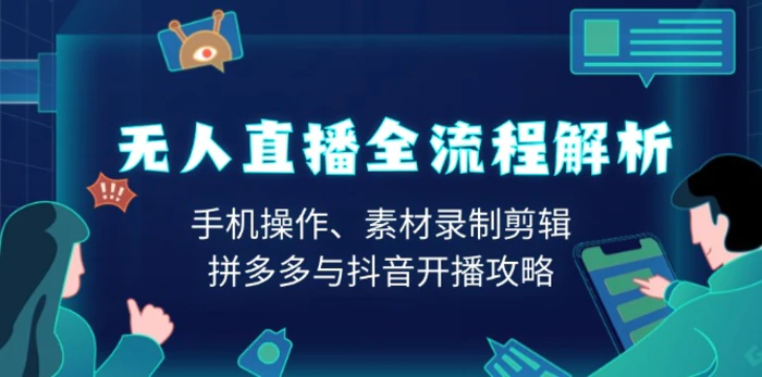 （13969期）无人直播全流程解析：手机操作、素材录制剪辑、拼多多与抖音开播攻略-副业宝典