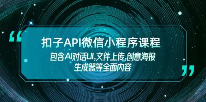 （14073期）扣子API微信小程序课程，包含AI对话UI,文件上传,创意海报生成器等全面内容-副业宝典