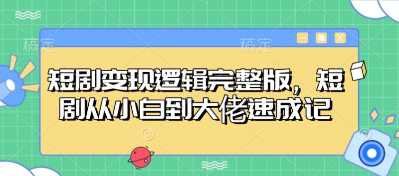 短剧变现逻辑完整版，短剧从小白到大佬速成记-副业宝典