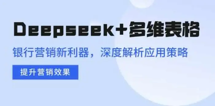 （14280期）Deepseek+多维表格，银行营销新利器，深度解析应用策略，提升营销效果-副业宝典