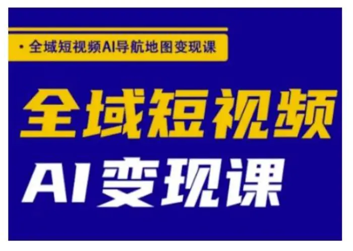 全域短视频AI导航地图变现课，全域短视频AI变现课-副业宝典