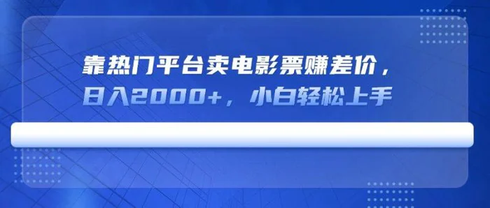 （14564期）靠热门平台卖电影票赚差价，日入2000+，小白轻松上手-副业宝典