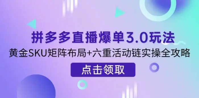 拼多多直播爆单3.0玩法解析，黄金SKU矩阵布局+六重活动链实操全攻略-副业宝典