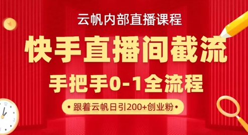 云帆内部直播课·快手直播间截流玩法，日引100+创业粉-副业宝典