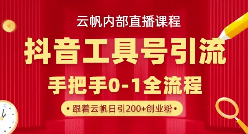 【云帆内部直播课】抖音工具号引流玩法，单号单日引300+精准创业粉-副业宝典