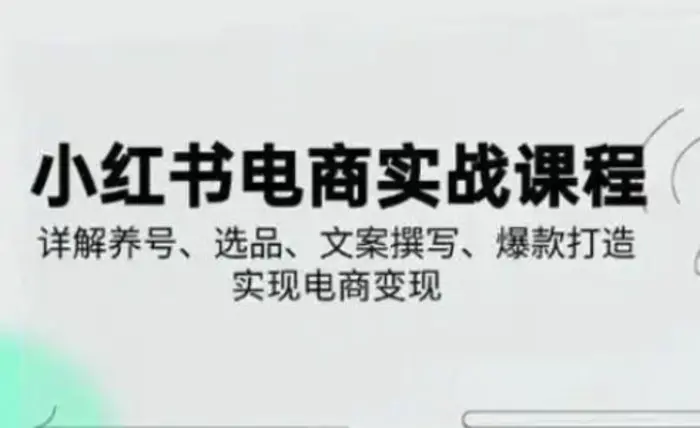 小红书从0-1实操课(2023-2025)，详解养号、选品、文案撰写、爆款打造实现电商变现-副业宝典