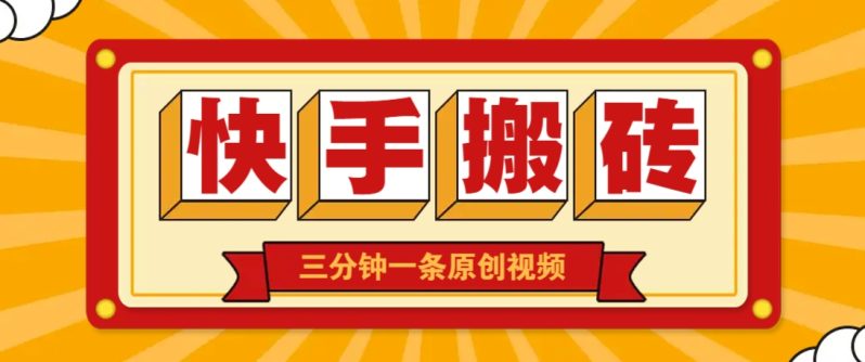 快手短视频搬砖玩法，三分钟一条原创视频，多种类型通用方法，轻松月入万元-副业宝典