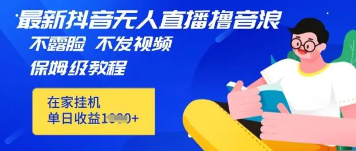 最新DY无人直播撸音浪，不用露脸、不用发视频，在家挂机就能单日收益数张保姆及教程-副业宝典
