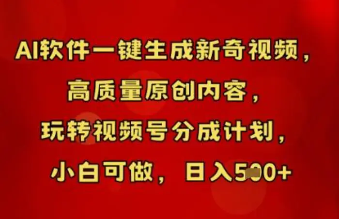 AI软件一键生成新奇视频，高质量原创内容，玩转视频号分成计划，小白可做，日入5张-副业宝典
