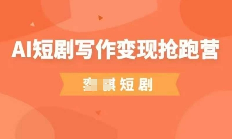 AI短剧写作变现抢跑营，门槛低，0基础，普通人做副业的绝佳机会-副业宝典
