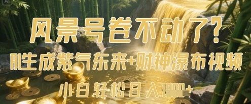 风景号卷不动了？AI一键生成紫气东来+财神瀑布视频，小白轻松日入数张-副业宝典