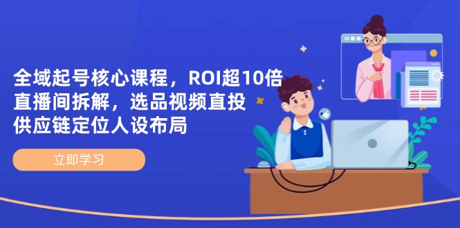 （14445期）全域起号核心课程，ROI超10倍直播间拆解，选品直投，供应链定位人设布局-副业宝典