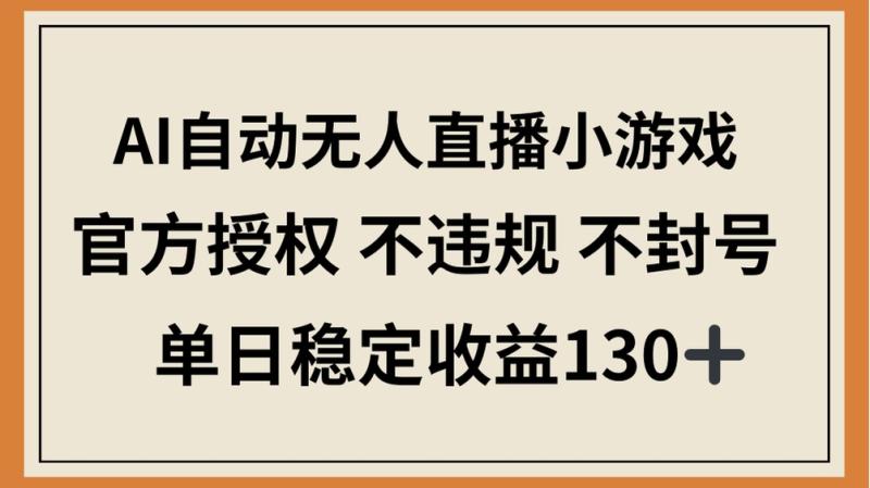 （14438期）AI自动无人直播小游戏，官方授权 不违规 不封号，单日稳定收益130+-副业宝典