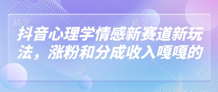 抖音心理学情感新赛道新玩法，涨粉和分成收入嘎嘎的-副业宝典