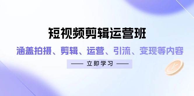 短视频剪辑运营班：涵盖拍摄、剪辑、运营、引流、变现等内容-副业宝典