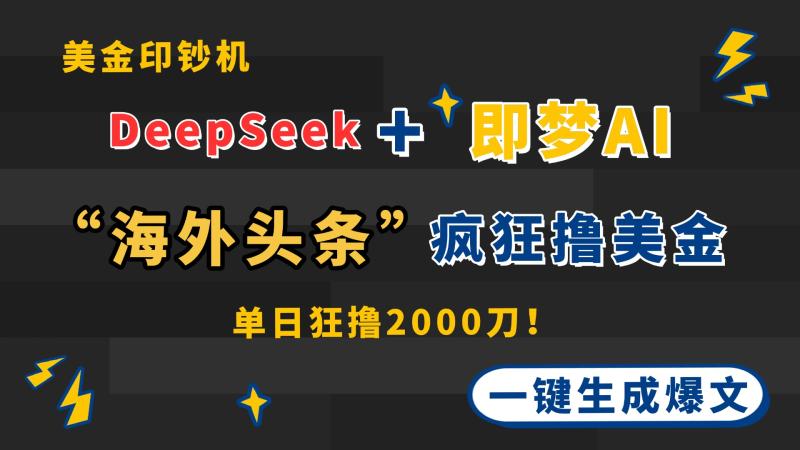 （14507期）DeepSeek+即梦AI出海，美金印钞机，在“海外头条”疯狂撸美金，一键生…-副业宝典