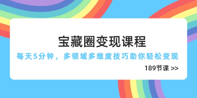 （14548期）宝藏圈变现课程，每天5分钟，多领域多维度技巧助你轻松变现（189节）-副业宝典