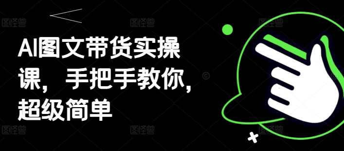 AI图文带货实操课，手把手教你，超级简单-副业宝典