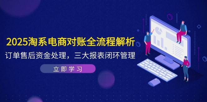 2025淘系电商对账全流程解析，订单售后资金处理，三大报表闭环管理-副业宝典