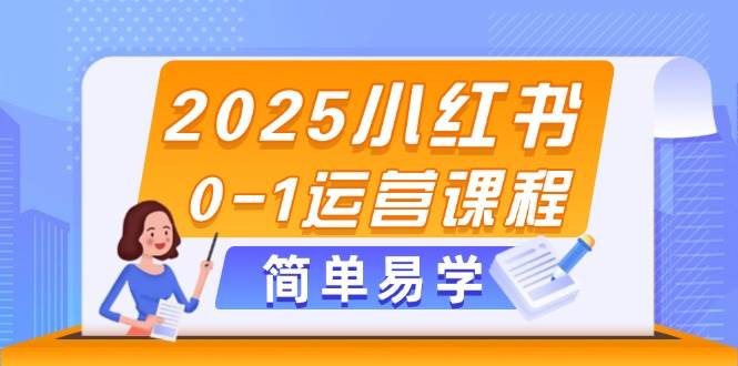 2025小红书0-1运营课程，选品、素材、笔记制作与发布技巧-副业宝典