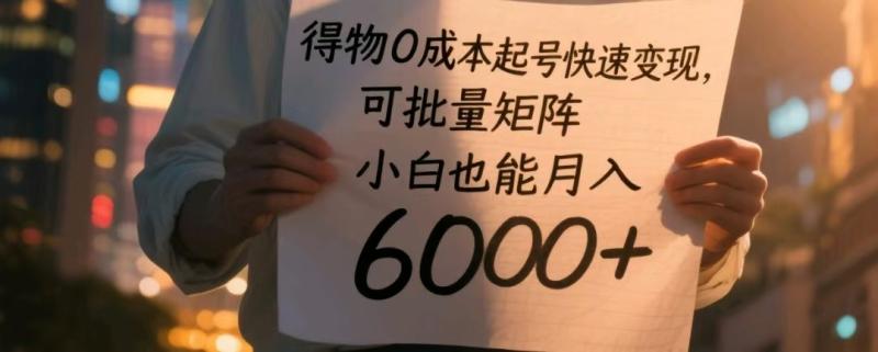 得物0成本起号快速变现，可批量矩阵，小白也能月入6000+-副业宝典
