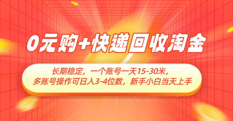 0元购+快递回收淘金，长期稳定，单号一天15-30米，多账号操作可日入3-4位数-副业宝典