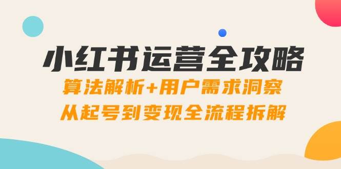 小红书运营全攻略：算法解析+用户需求洞察，从起号到变现全流程拆解-副业宝典