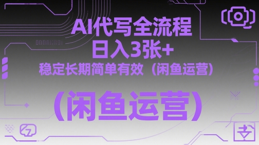 AI代写全流程，日入3张+，稳定长期简单有效（闲鱼运营）-副业宝典