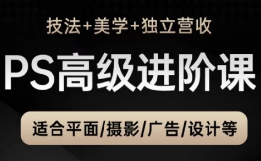 PS高级后期进阶课（技法+美学+独立营收），适合平面摄影广告设计等-副业宝典