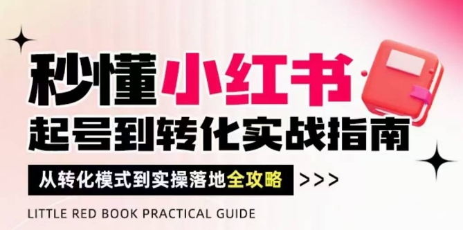 秒懂小红书-起号到转化实战指南，​从转化模式到实操落地全攻略，让你破解流量玄学，做得有结果-副业宝典
