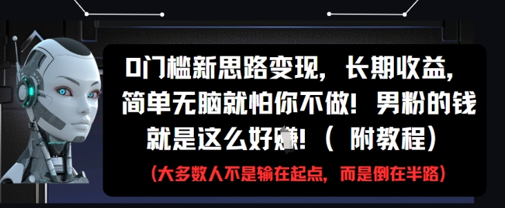 0门槛新思路变现，长期收益，简单无脑就怕你不做，男粉的钱就是这么好挣(附教程)-副业宝典