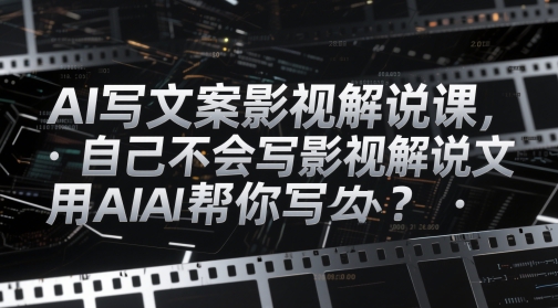 AI写文案影视解说课，自己不会写影视解说文案怎么办？用AI帮你写-副业宝典