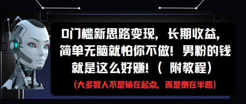 0门槛新思路变现，长期收益，简单无脑就怕你不做!男粉的钱就是这么好赚!(附教程)-副业宝典