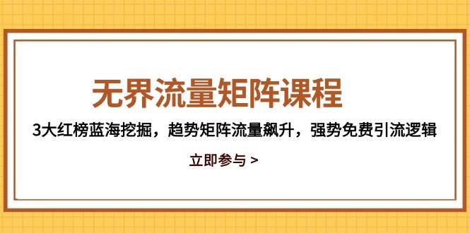 无界流量矩阵课程，3大红榜蓝海挖掘，趋势矩阵流量飙升，强势免费引流逻辑-副业宝典