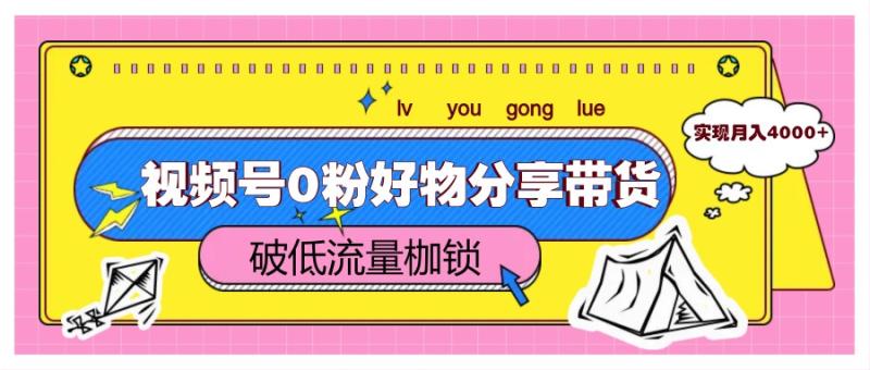 视频号0粉好物分享带货，突破低流量枷锁，实现月入4000+-副业宝典