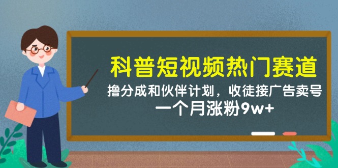 科普短视频热门赛道：撸分成和伙伴计划，收徒接广告卖号，一个月涨粉9w+-副业宝典