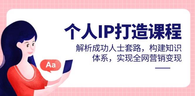 个人IP打造课程，解析成功人士套路，构建知识体系，实现全网营销变现-副业宝典