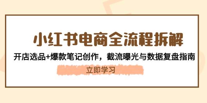 小红书电商全流程拆解：开店选品+爆款笔记创作，截流曝光与数据复盘指南-副业宝典