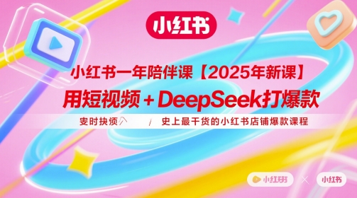 小红书一年陪伴课【2025年新课】，用短视频+deepSeek打爆款，史上最干货的小红书店铺爆款课程-副业宝典