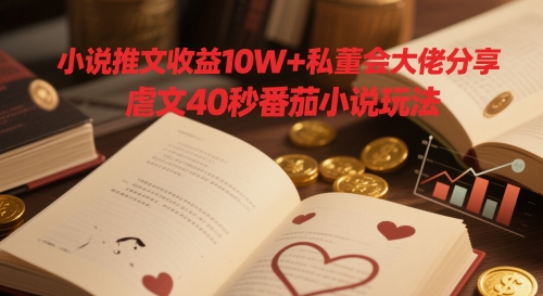 小说推文收益10W+私董会大佬分享，虐文40秒番茄小说玩法-副业宝典