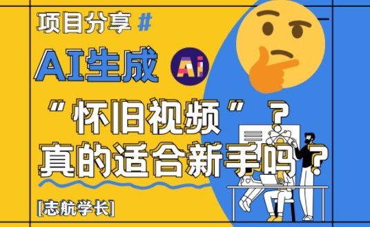AI生成怀旧视频真的很适合新手？详细讲解！-副业宝典