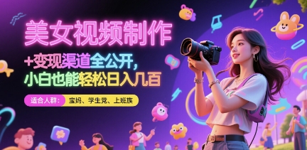 美女视频制作 + 变现渠道全公开，小白也能轻松日入几张-副业宝典