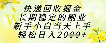 快递回收掘金项目，长期稳定的副业，新手小白当天上手，轻松日入1k+-副业宝典