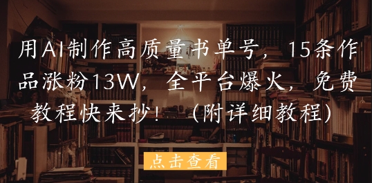 用AI制作高质量书单号，15条作品涨粉13W，全平台爆火，免费教程快来抄(附详细教程)-副业宝典