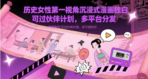 历史女性第一视角沉浸式漫画独白解说视频制作，可过伙伴计划，多平台分发-副业宝典