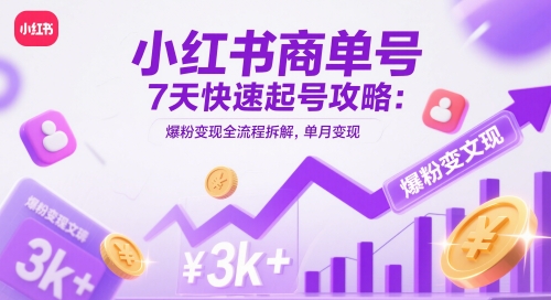 小红书商单号7天快速起号攻略：爆粉变现全流程拆解，单月变现3k+-副业宝典