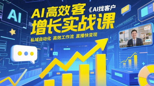 AI高效获客增长实战课，​AI找客户 私域自动化 高效工作流 直播快变现-副业宝典