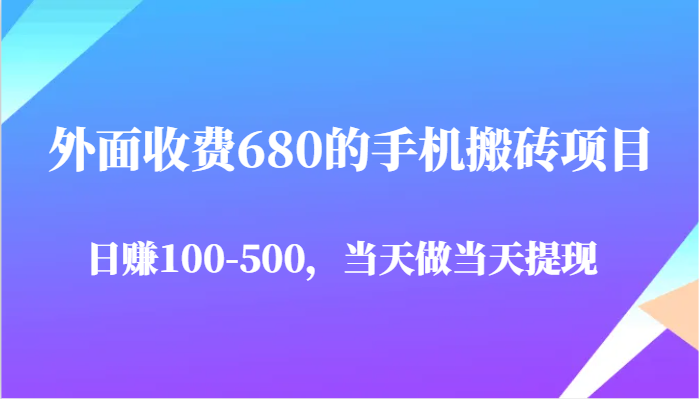 外面收费680的手机搬砖项目，日赚100-500完全没有问题，当天做当天提现-副业宝典