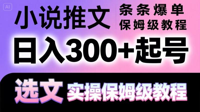 小说推文条条爆单，日入300+起号，选文，实操保姆级教程-副业宝典